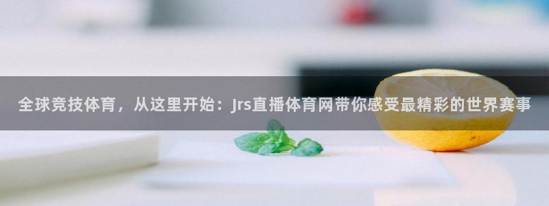 全球竞技体育，从这里开始：Jrs直播体育网带你感受最精彩的世界赛事