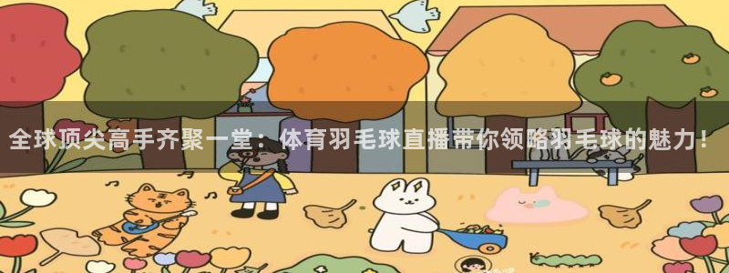 全球顶尖高手齐聚一堂：体育羽毛球直播带你领略羽毛球的魅力！