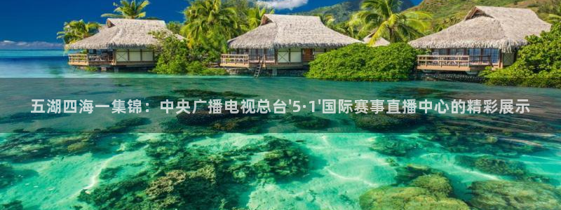 五湖四海一集锦：中央广播电视总台\'5·1\'国际赛事直播中心的精彩展示