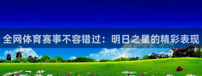 全网体育赛事不容错过：明日之星的精彩表现