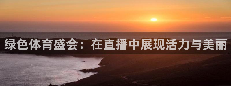绿色体育盛会：在直播中展现活力与美丽