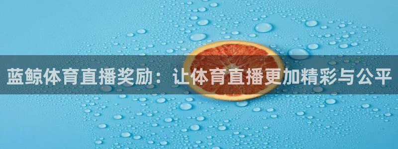 蓝鲸体育直播奖励：让体育直播更加精彩与公平